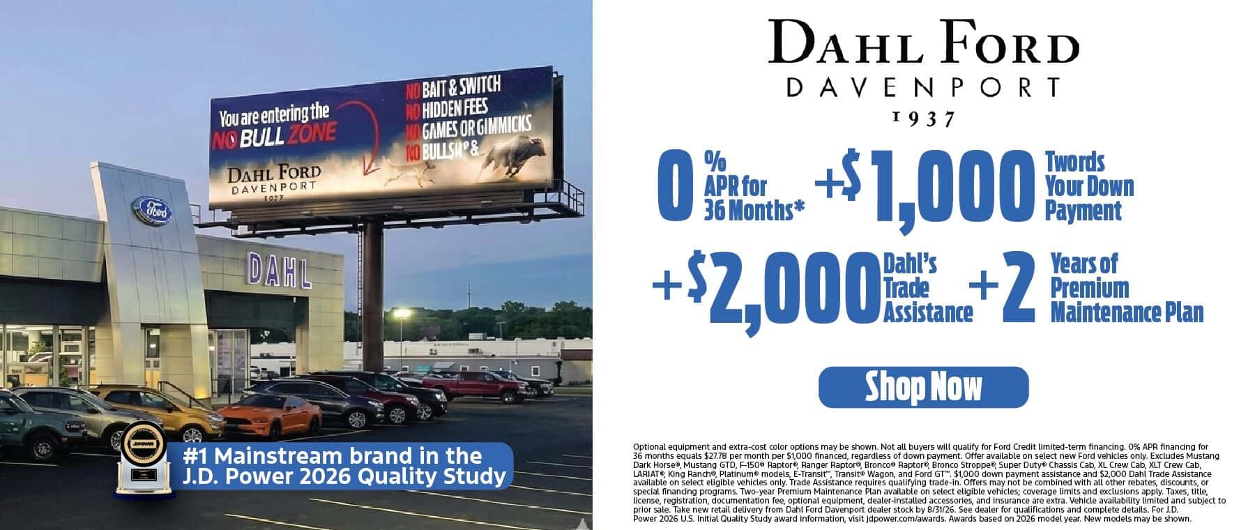 0 % APR for 36 months +$1000 towards your down payment + $2000 Dahl's trade assistance + 2 years of premium maintenance plan