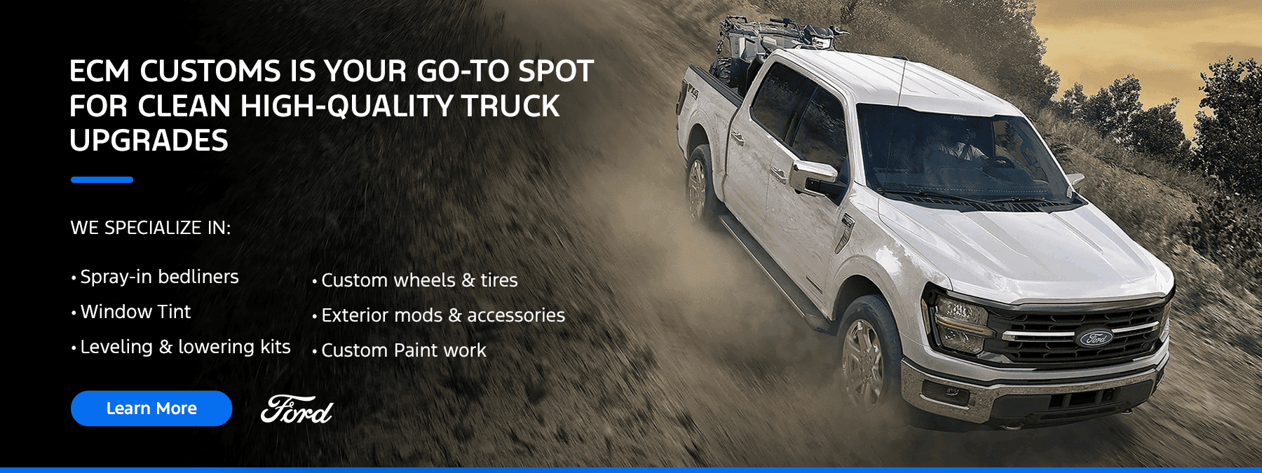 ECM Customs is Your Go-To Spot for Clean, High-Quality Truck Upgrades Subtext We Specialize in: Spray-in bedliners Window Tint Leveling & lowering kits Custom wheels & tires Exterior mods & accessories Custom Paint work