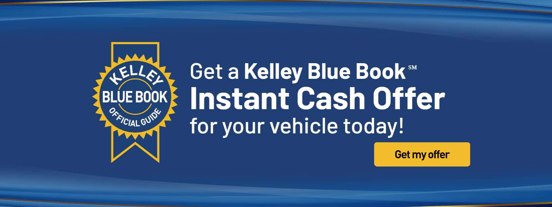Get a Kelley Blue Book Instant Cash Offer for your vehicle today! Click here to get your offer.