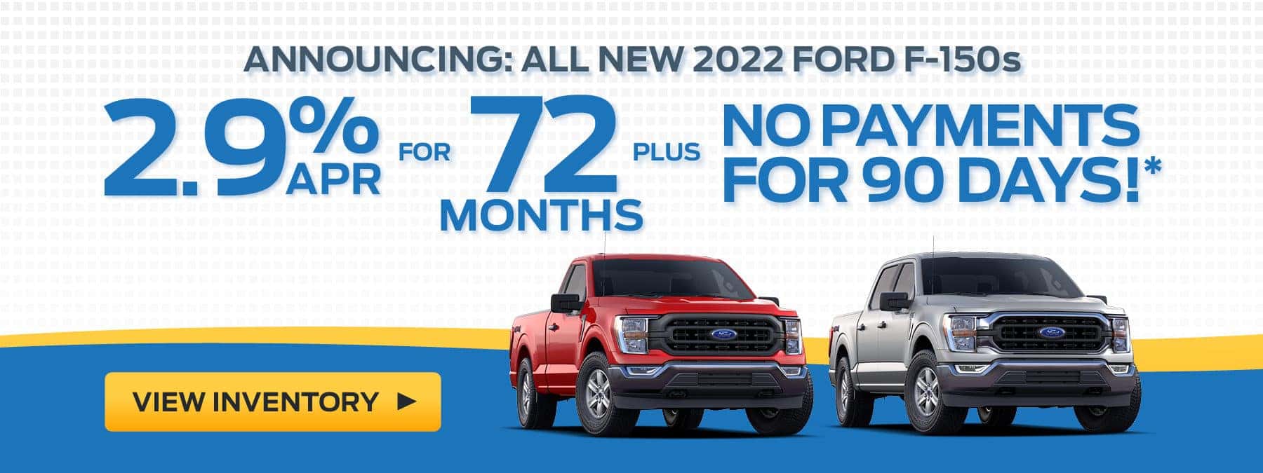 2.9% APR for 72 Months + No Payments for 90 Days on New F-150s