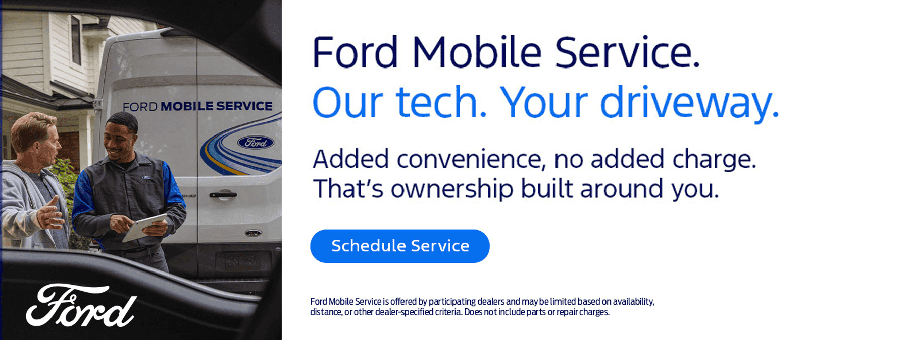 Ford Mobile Service. Our tech. Your driveway. Added convenience, no added charge. That's ownership built around you.