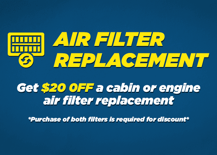 Air filter special $20.00 off when you replace your engine and cabin filter. Purchase of both filters is required to receive the discount.