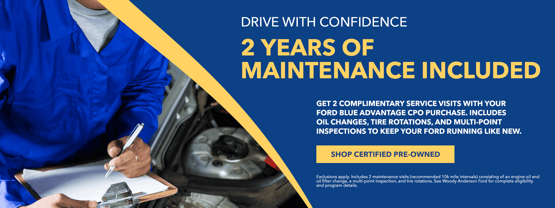 Drive With Confidence - 2 Years of Maintenance Included Get 2 complimentary service visits with your Ford Blue Advantage CPO purchase. Includes oil changes, tire rotations, and multi-point inspections to keep your Ford running like new.